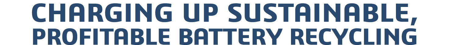 CHARGING UP SUSTAINABLE, PROFITABLE BATTERY RECYCLING