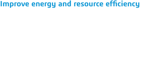 Improve energy and resource efficiency Gain traceability into manufacturing and production processes to reduce excess   