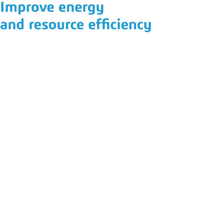 Improve energy and resource efficiency Gain traceability into manufacturing and production processes to reduce excess   