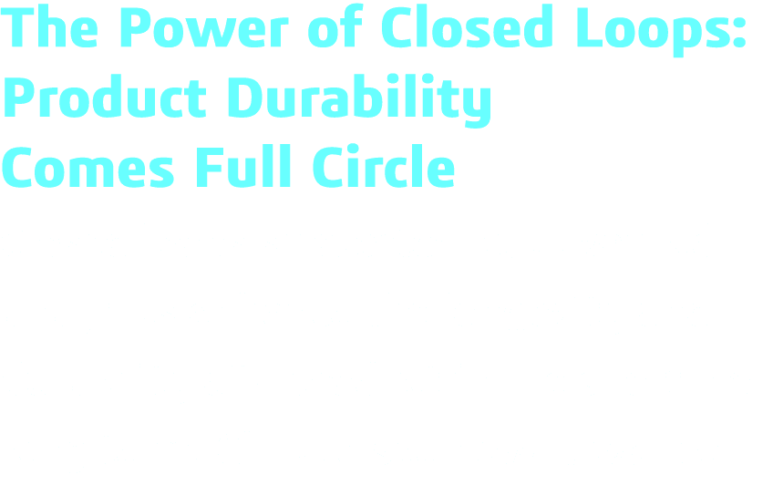 The Power of Closed Loops: Product Durability Comes Full Circle Closed loops supported by advanced analytics enhance    