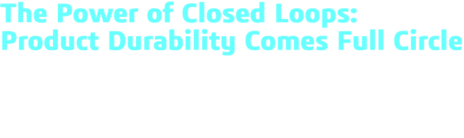 The Power of Closed Loops: Product Durability Comes Full Circle Closed loops supported by advanced analytics enhance    