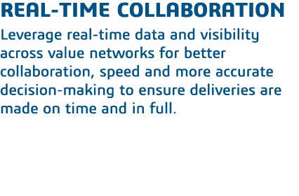 real-time collaboration Leverage real-time data and visibility across value networks for better collaboration, speed    