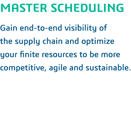 MASTER SCHEDULING  Gain end-to-end visibility of the supply chain and optimize your finite resources to be more compe   