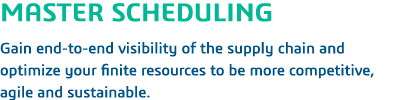 MASTER SCHEDULING  Gain end-to-end visibility of the supply chain and optimize your finite resources to be more compe   