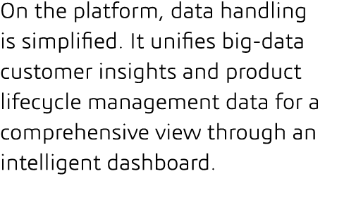 On the platform, data handling is simplified  It unifies big-data customer insights and product lifecycle management    